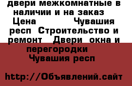 двери межкомнатные в наличии и на заказ  › Цена ­ 1 000 - Чувашия респ. Строительство и ремонт » Двери, окна и перегородки   . Чувашия респ.